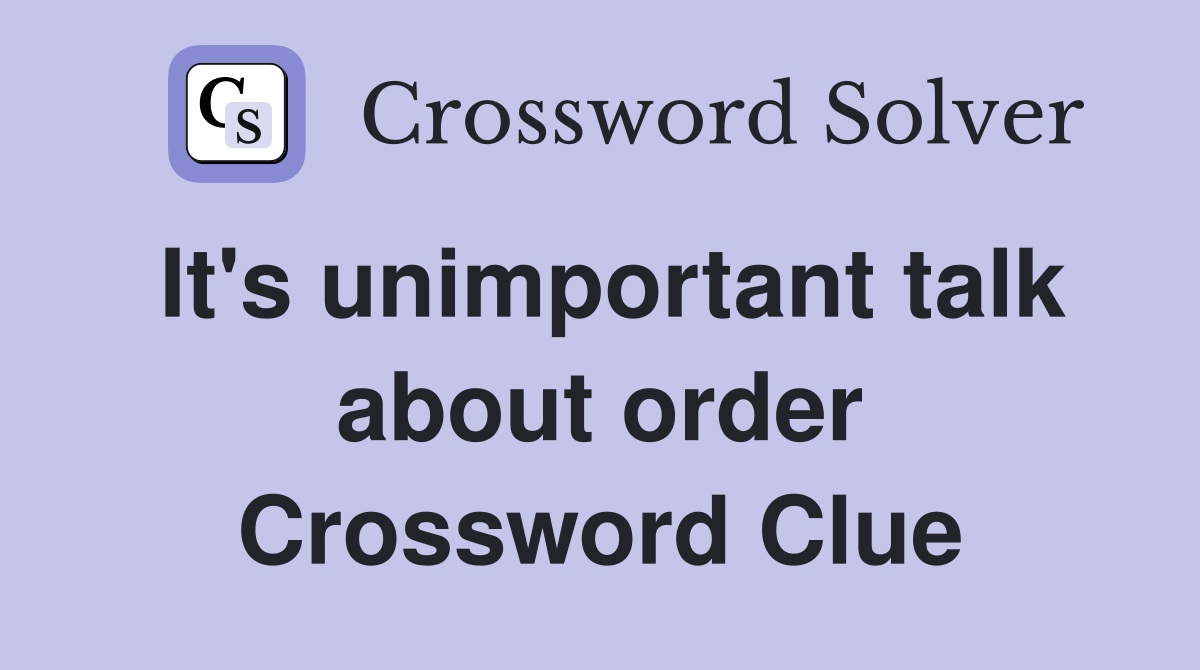 It's unimportant talk about order Crossword Clue