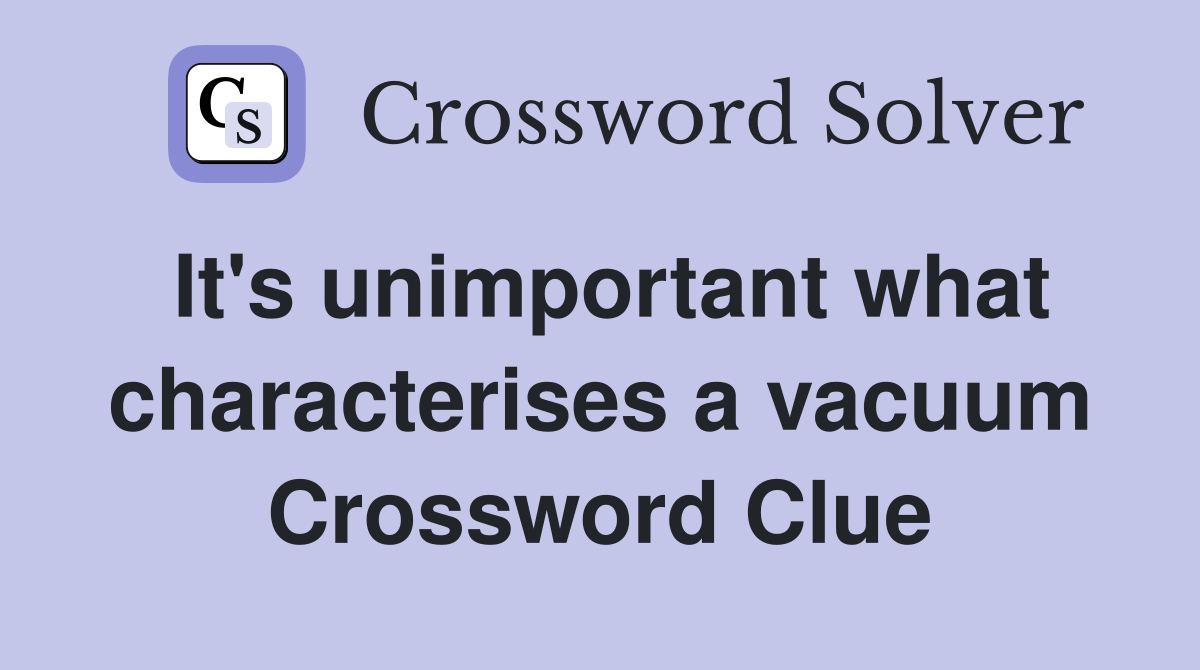 It's unimportant what characterises a vacuum Crossword Clue