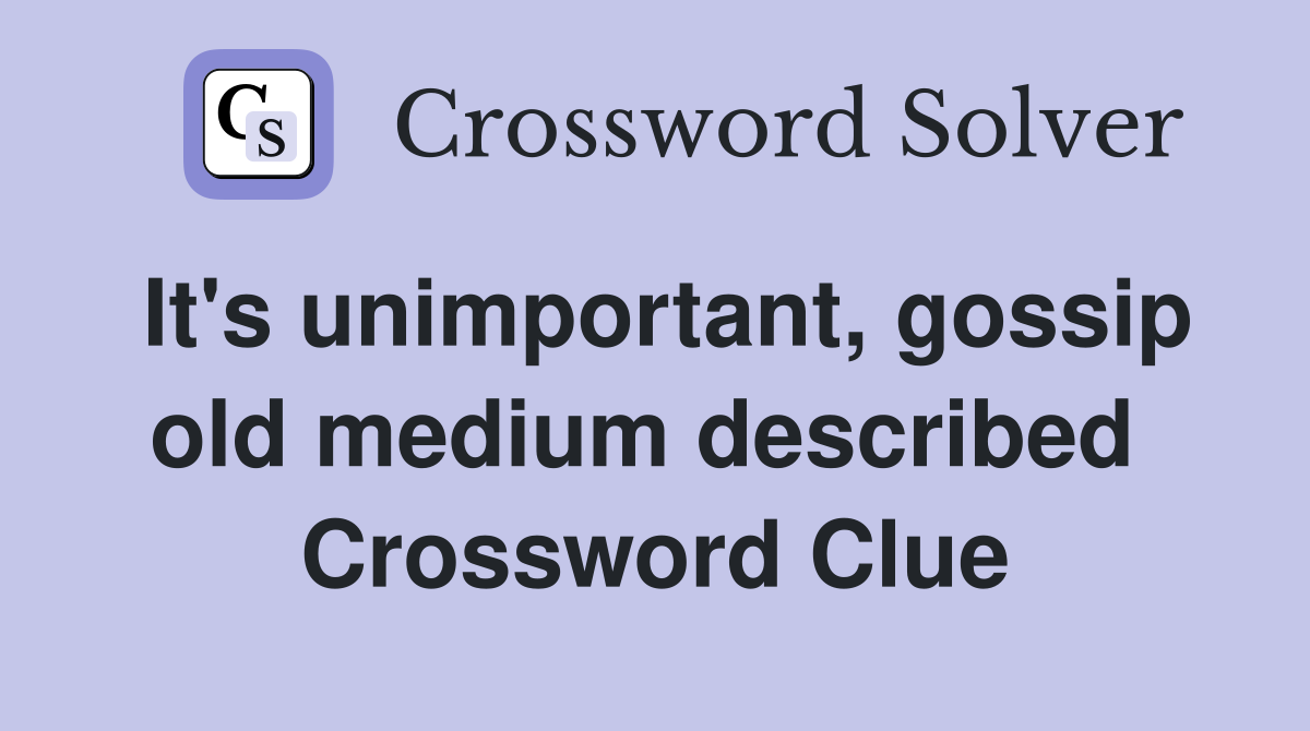 It's unimportant, gossip old medium described  Crossword Clue