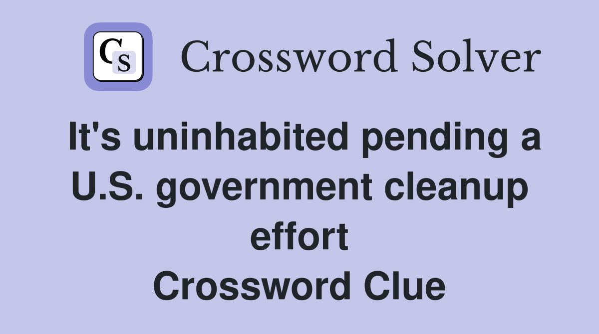 It's uninhabited pending a U.S. government cleanup effort Crossword Clue