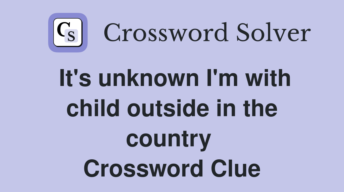 It's unknown I'm with child outside in the country  Crossword Clue