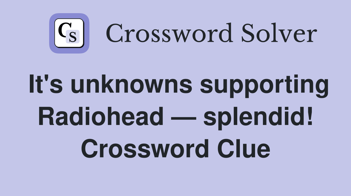 It's unknowns supporting Radiohead — splendid! Crossword Clue