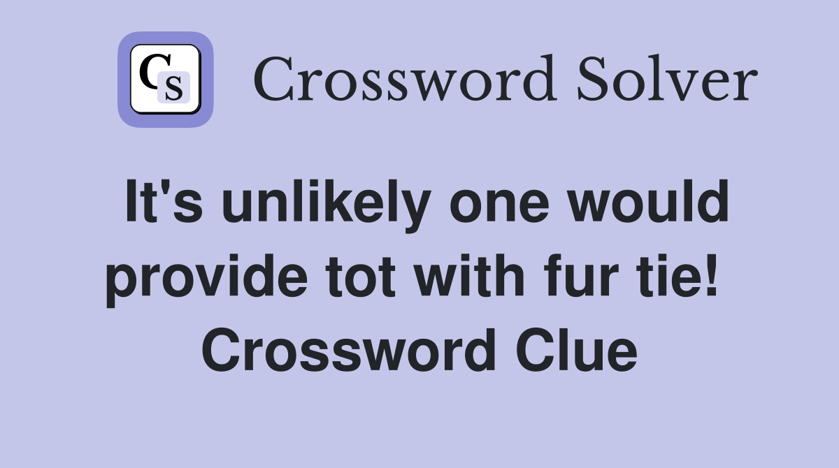 It's unlikely one would provide tot with fur tie!  Crossword Clue