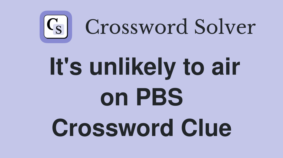 It's unlikely to air on PBS Crossword Clue
