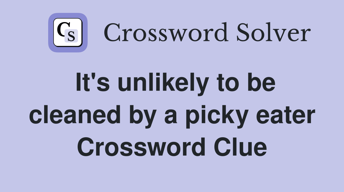 It's unlikely to be cleaned by a picky eater Crossword Clue