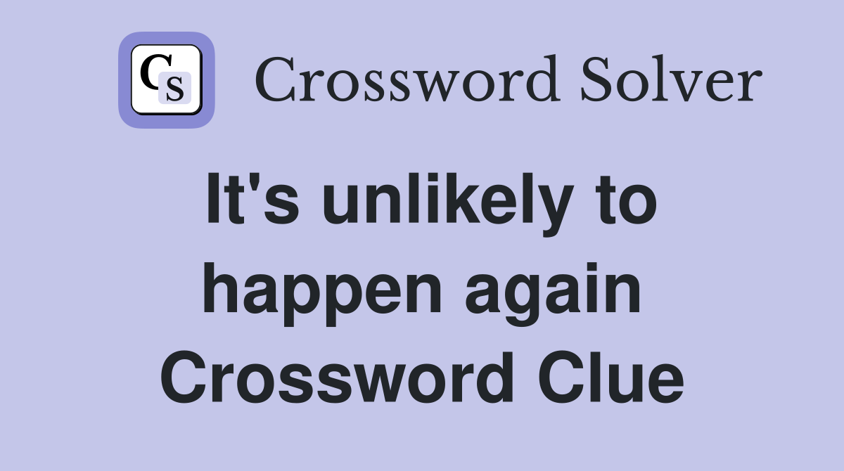 It's unlikely to happen again Crossword Clue