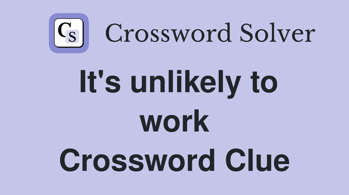 It's unlikely to work Crossword Clue