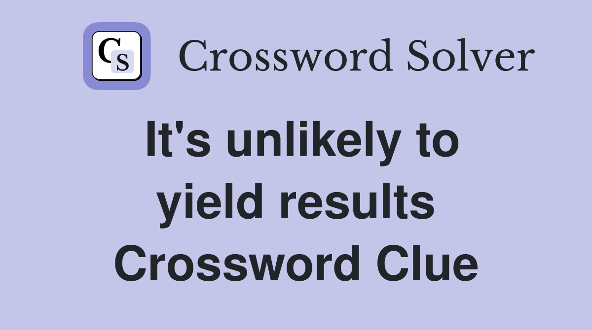 It's unlikely to yield results Crossword Clue
