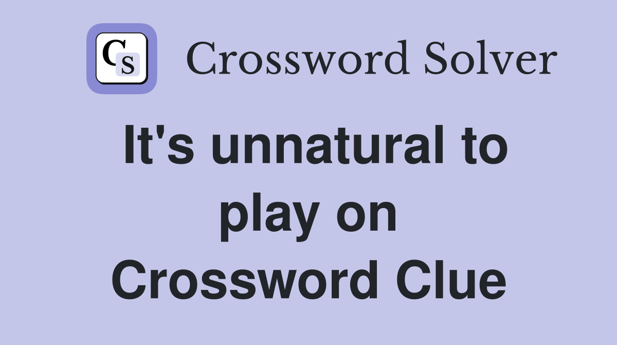 It's unnatural to play on Crossword Clue