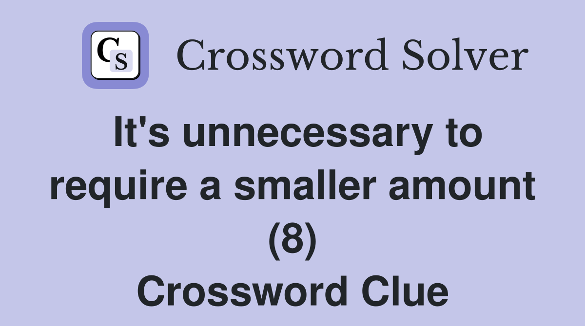 It's unnecessary to require a smaller amount (8) Crossword Clue