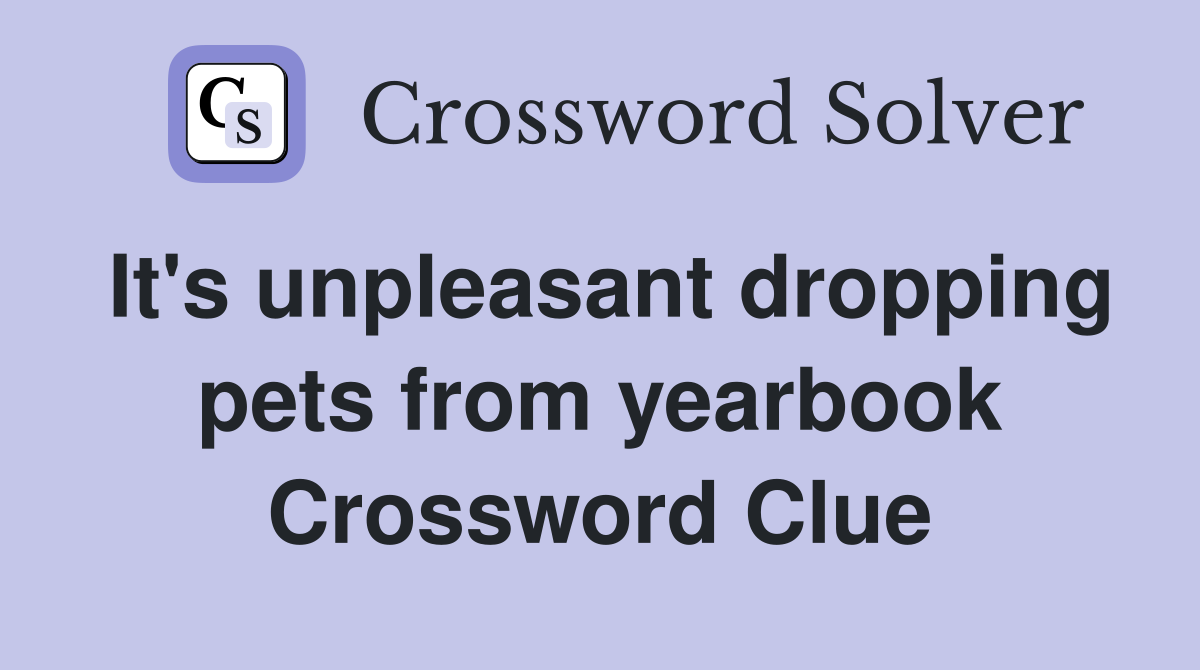 It's unpleasant dropping pets from yearbook Crossword Clue