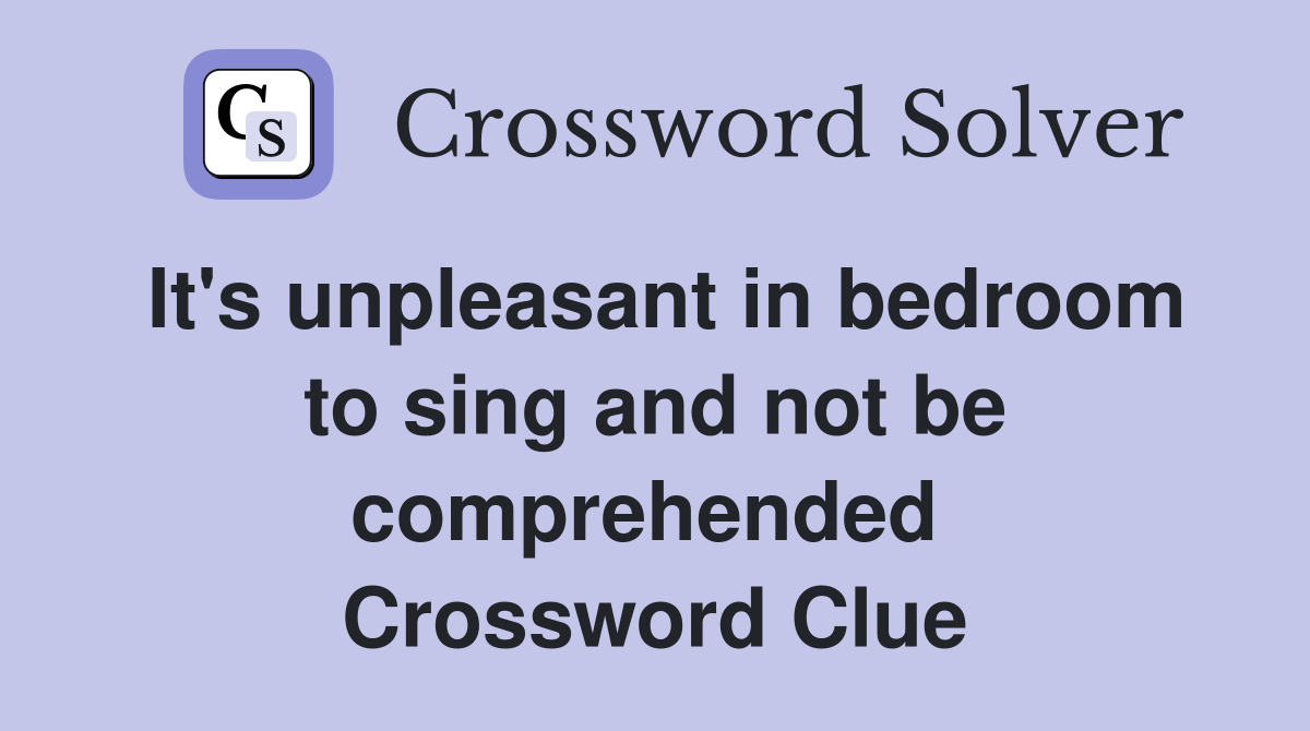 It's unpleasant in bedroom to sing and not be comprehended  Crossword Clue