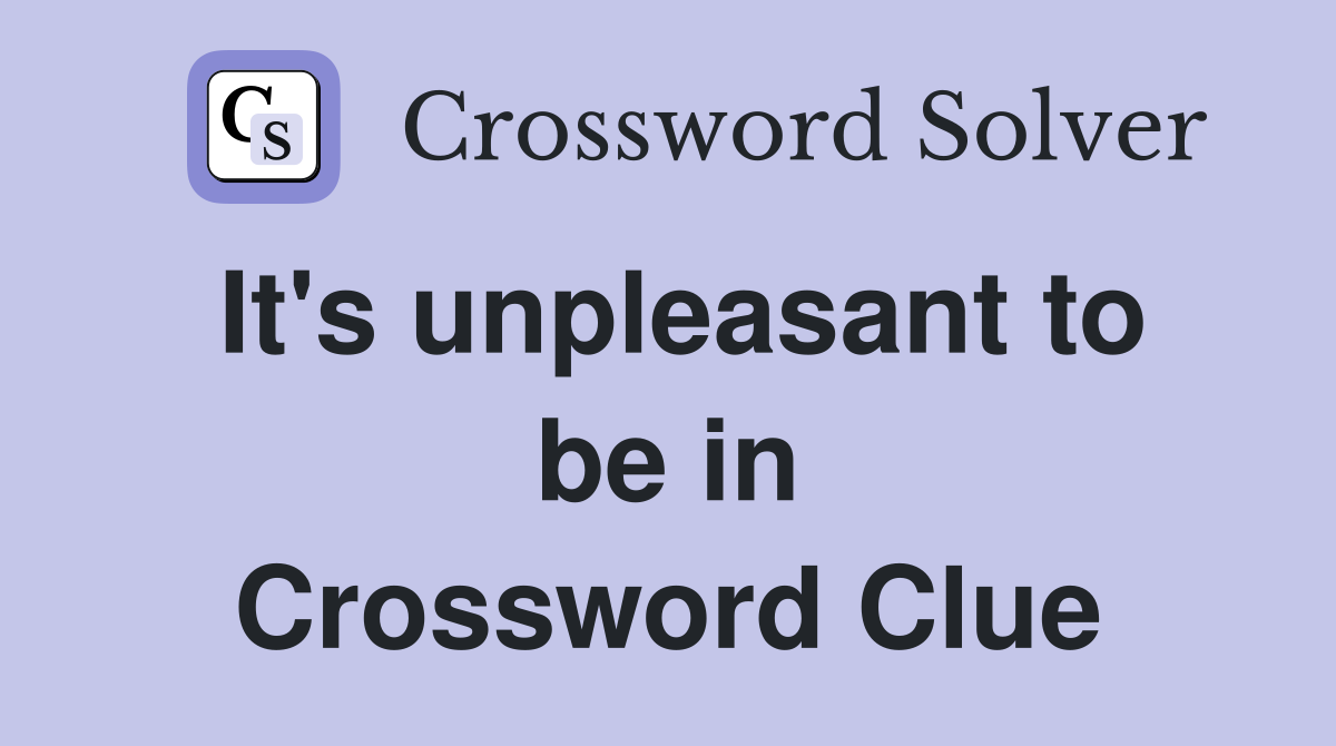 It's unpleasant to be in Crossword Clue