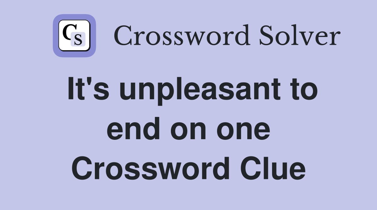 It's unpleasant to end on one Crossword Clue