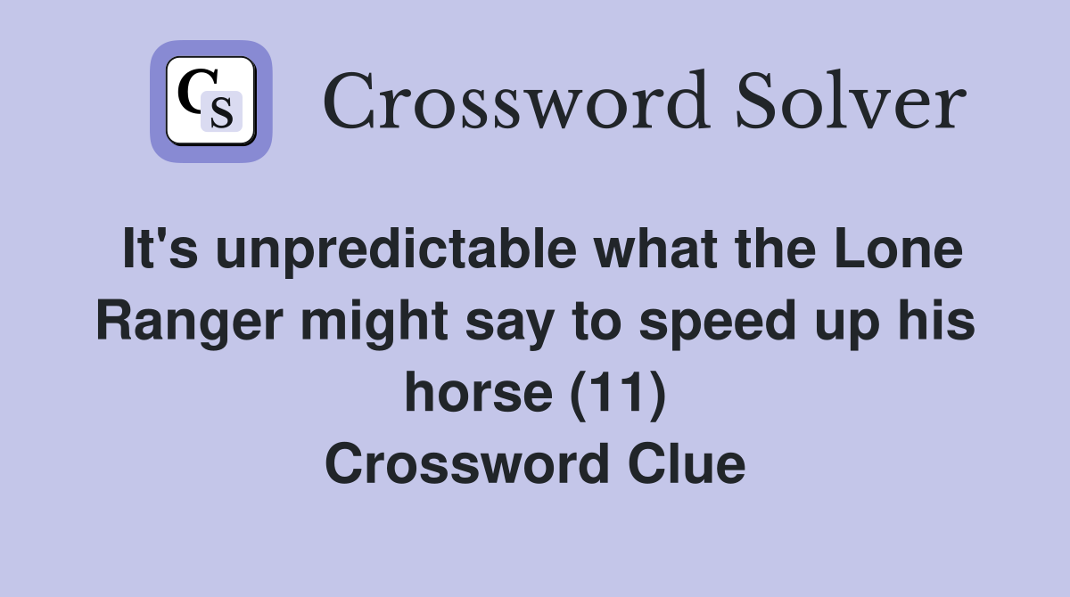 It's unpredictable what the Lone Ranger might say to speed up his horse (11) Crossword Clue