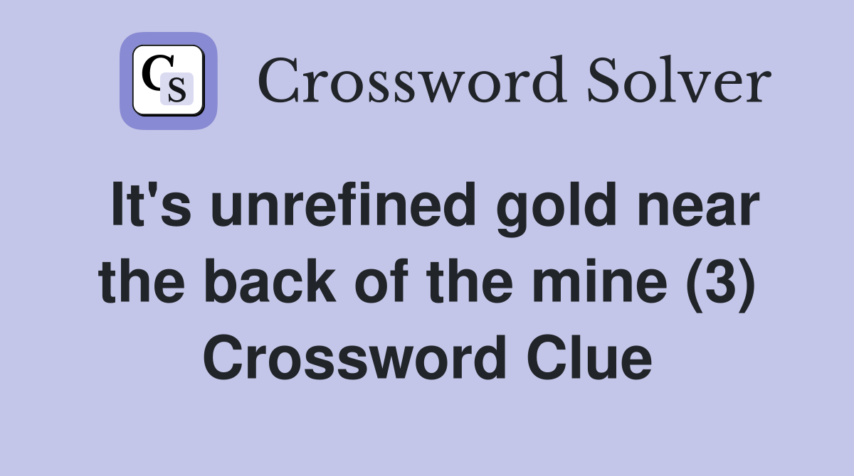 It's unrefined gold near the back of the mine (3) Crossword Clue