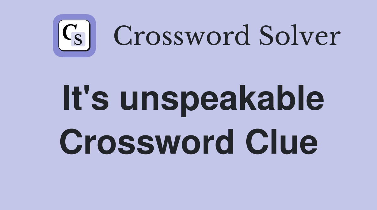It's unspeakable Crossword Clue