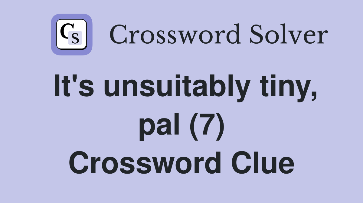 It's unsuitably tiny, pal (7) Crossword Clue