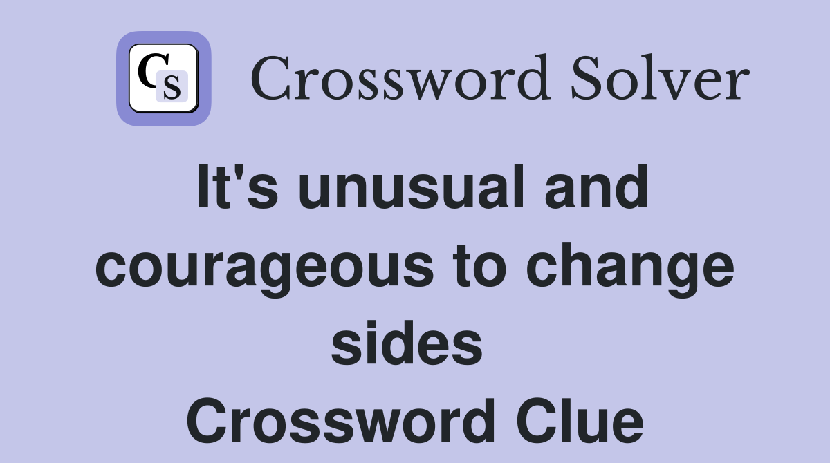 It's unusual and courageous to change sides  Crossword Clue