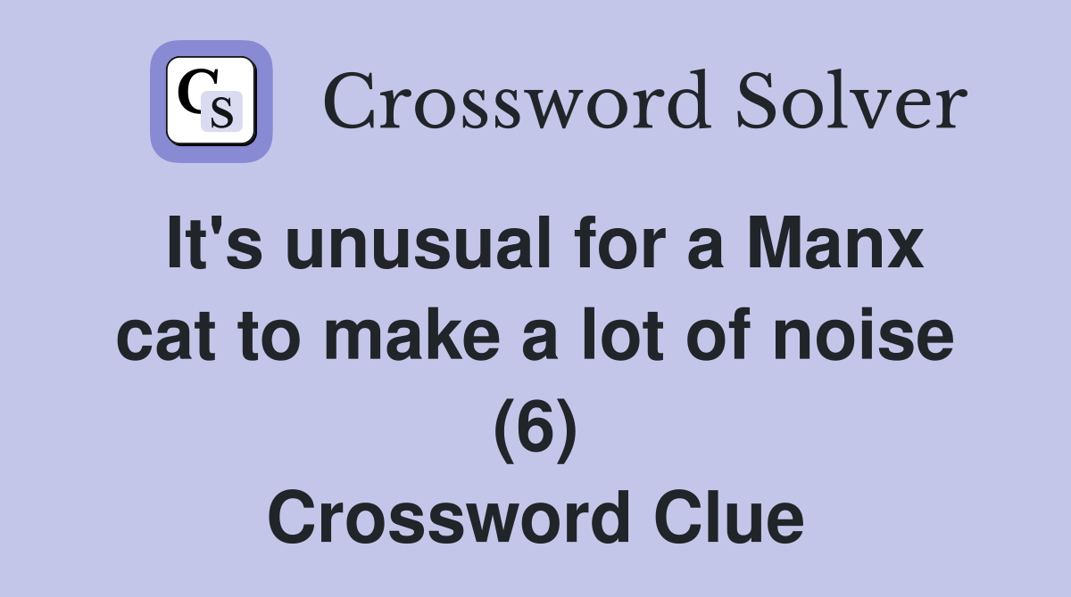 It's unusual for a Manx cat to make a lot of noise (6) Crossword Clue