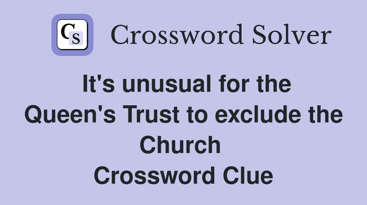 It's unusual for the Queen's Trust to exclude the Church  Crossword Clue