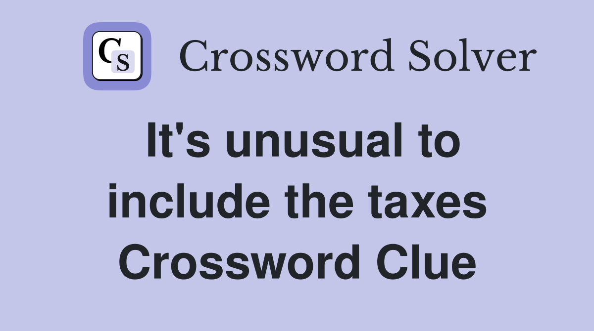 It's unusual to include the taxes Crossword Clue