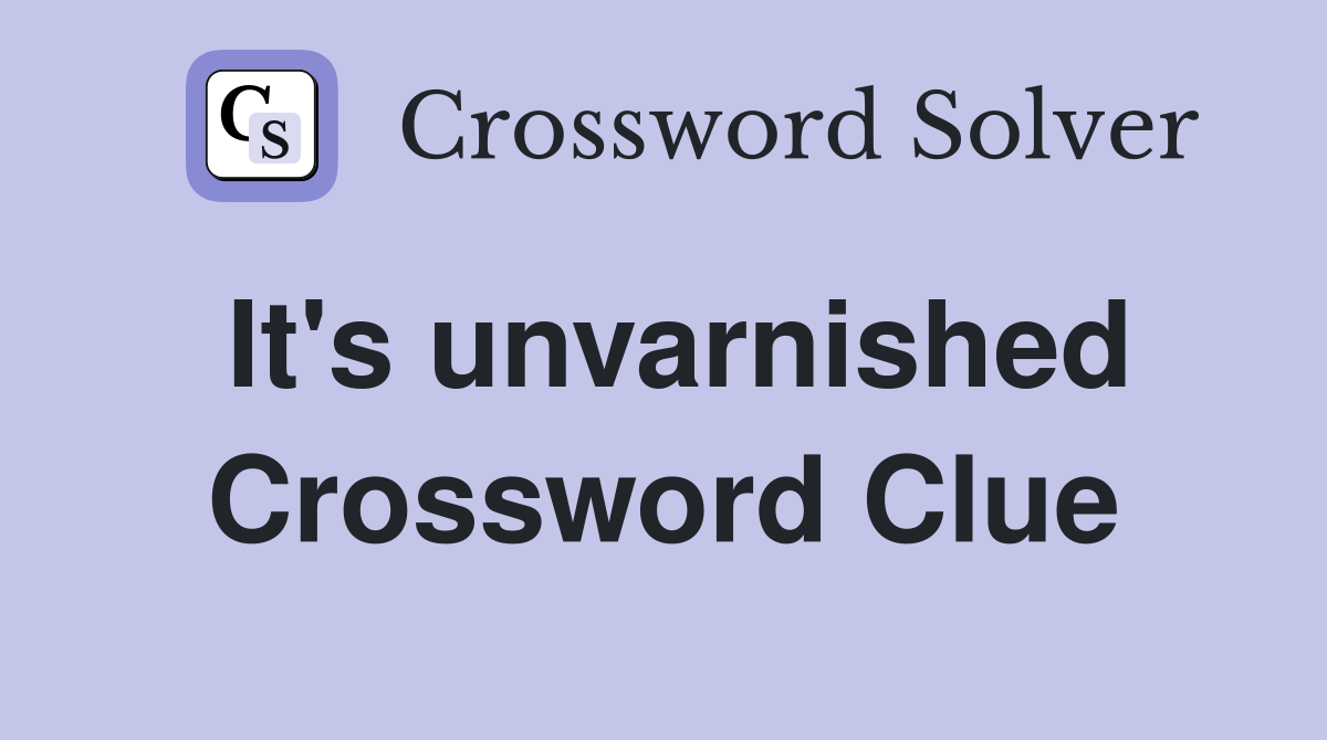 It's unvarnished Crossword Clue