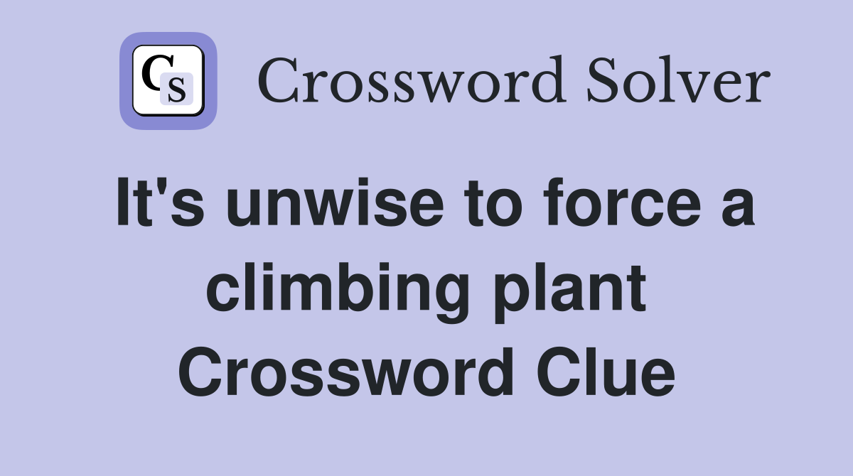 It's unwise to force a climbing plant Crossword Clue