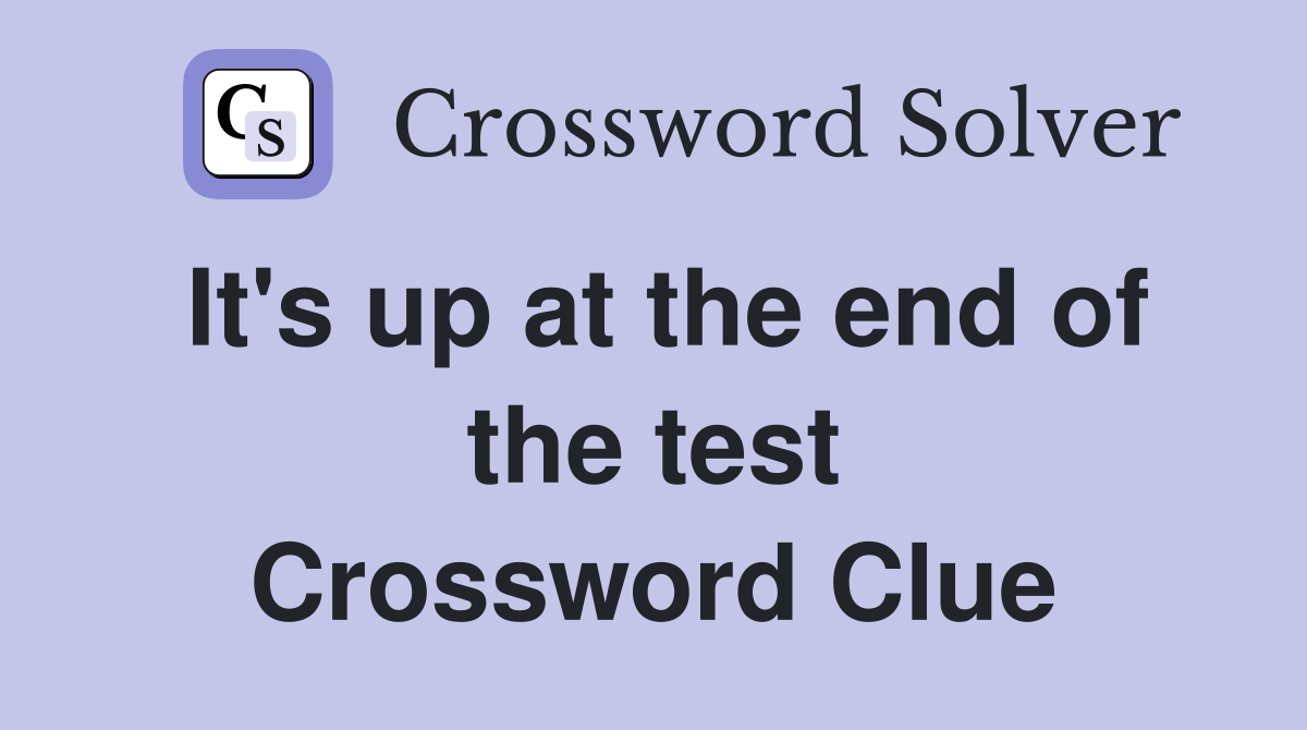 It's up at the end of the test Crossword Clue