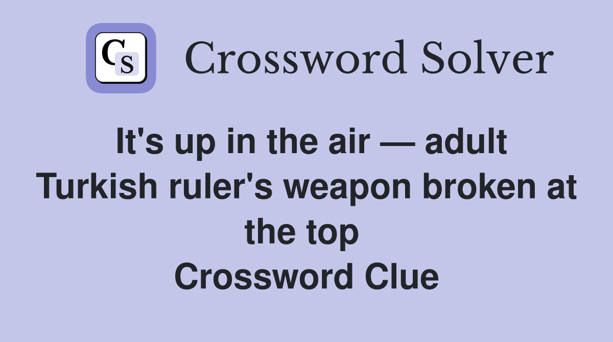 It's up in the air — adult Turkish ruler's weapon broken at the top  Crossword Clue