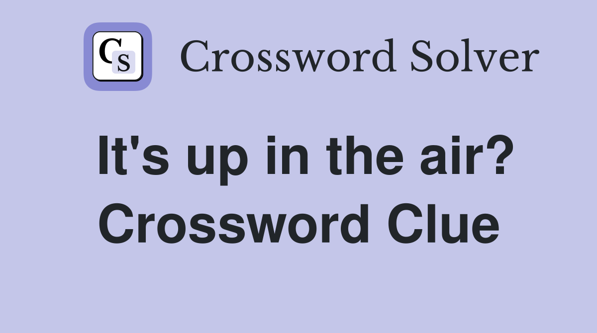 It's up in the air? Crossword Clue