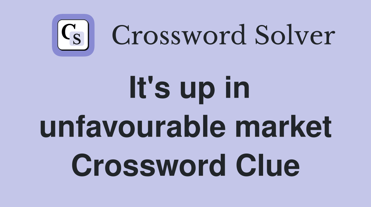 It's up in unfavourable market Crossword Clue