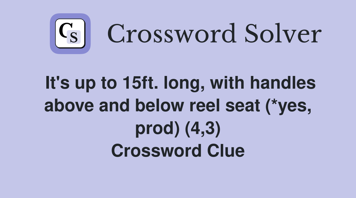It's up to 15ft. long, with handles above and below reel seat (*yes, prod) (4,3) Crossword Clue