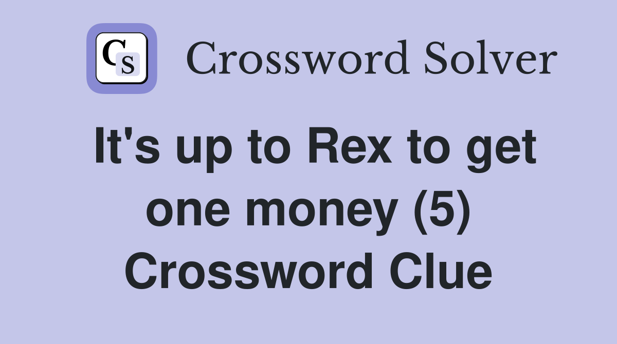 It's up to Rex to get one money (5) Crossword Clue