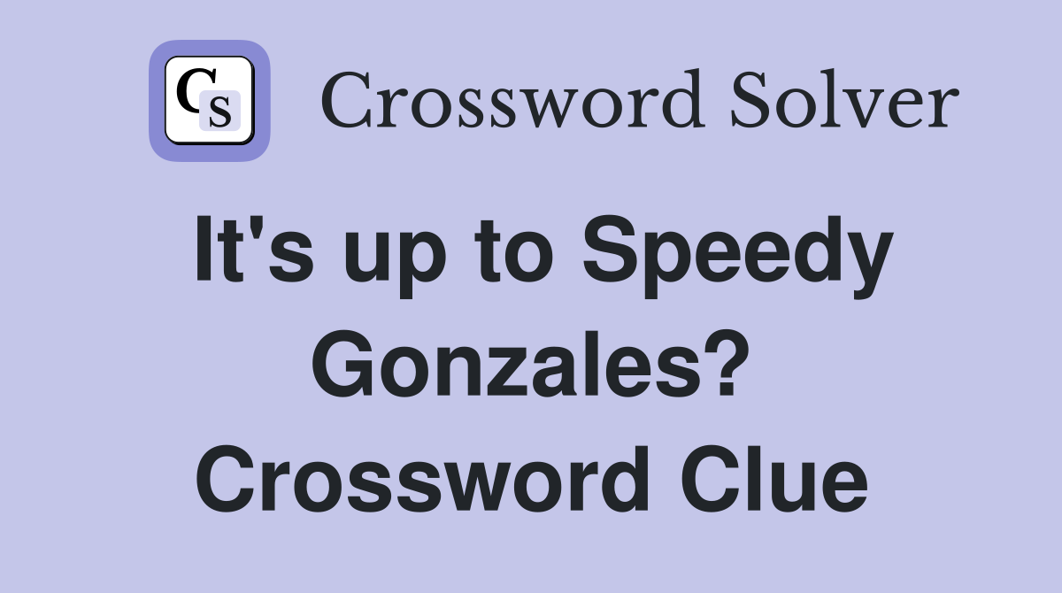 It's up to Speedy Gonzales? Crossword Clue