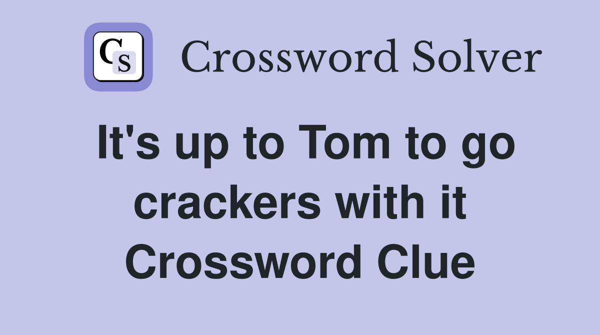 It's up to Tom to go crackers with it Crossword Clue