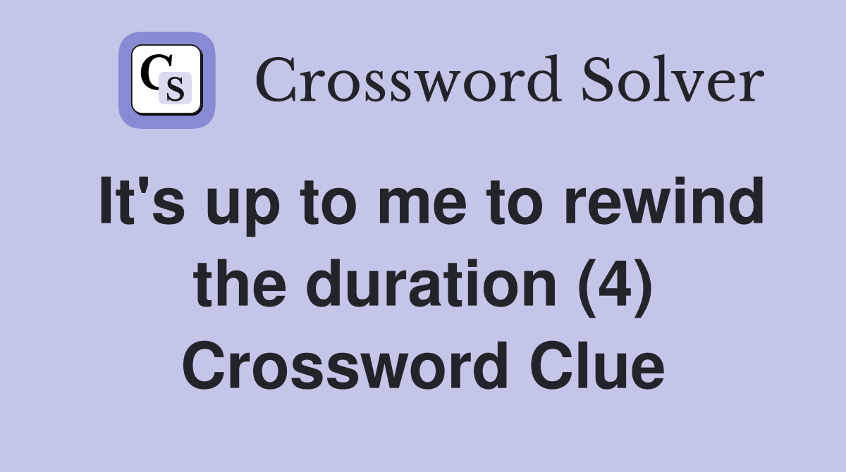 It's up to me to rewind the duration (4) Crossword Clue