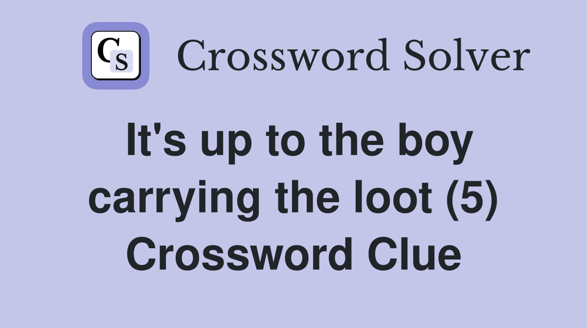 It's up to the boy carrying the loot (5) Crossword Clue