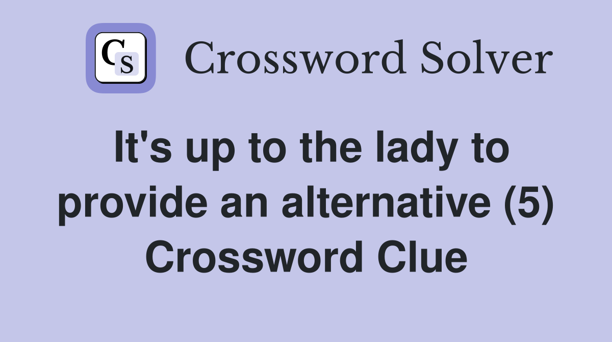 It's up to the lady to provide an alternative (5) Crossword Clue