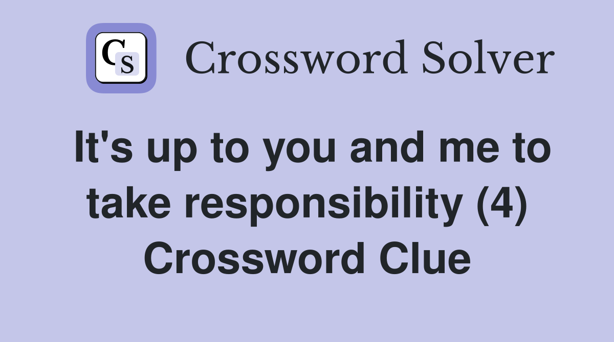 It's up to you and me to take responsibility (4) Crossword Clue