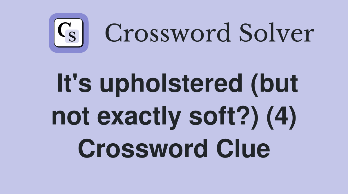 It's upholstered (but not exactly soft?) (4) Crossword Clue