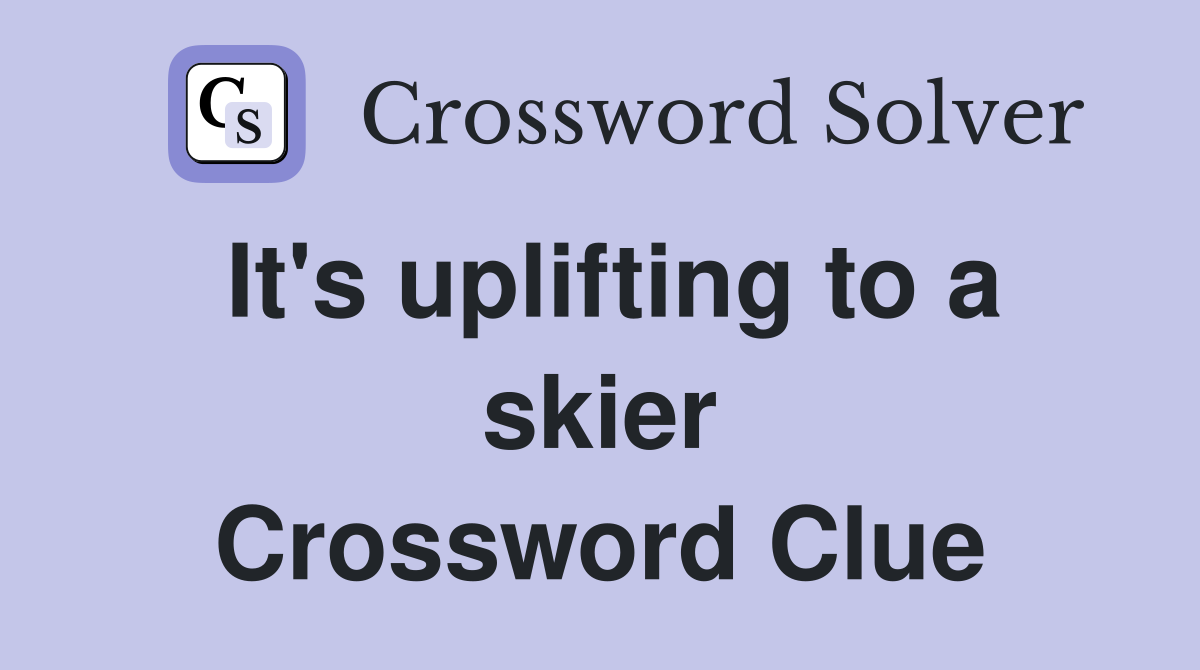It's uplifting to a skier Crossword Clue