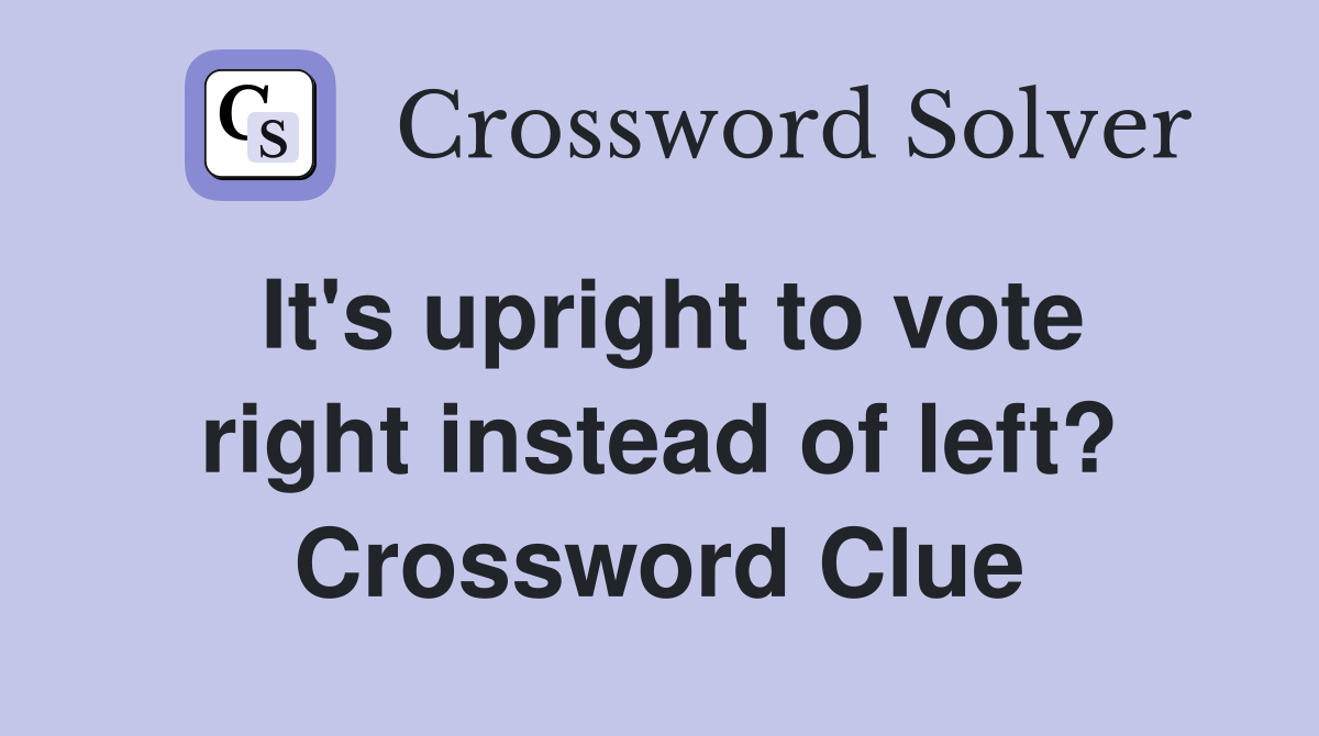 It's upright to vote right instead of left? Crossword Clue