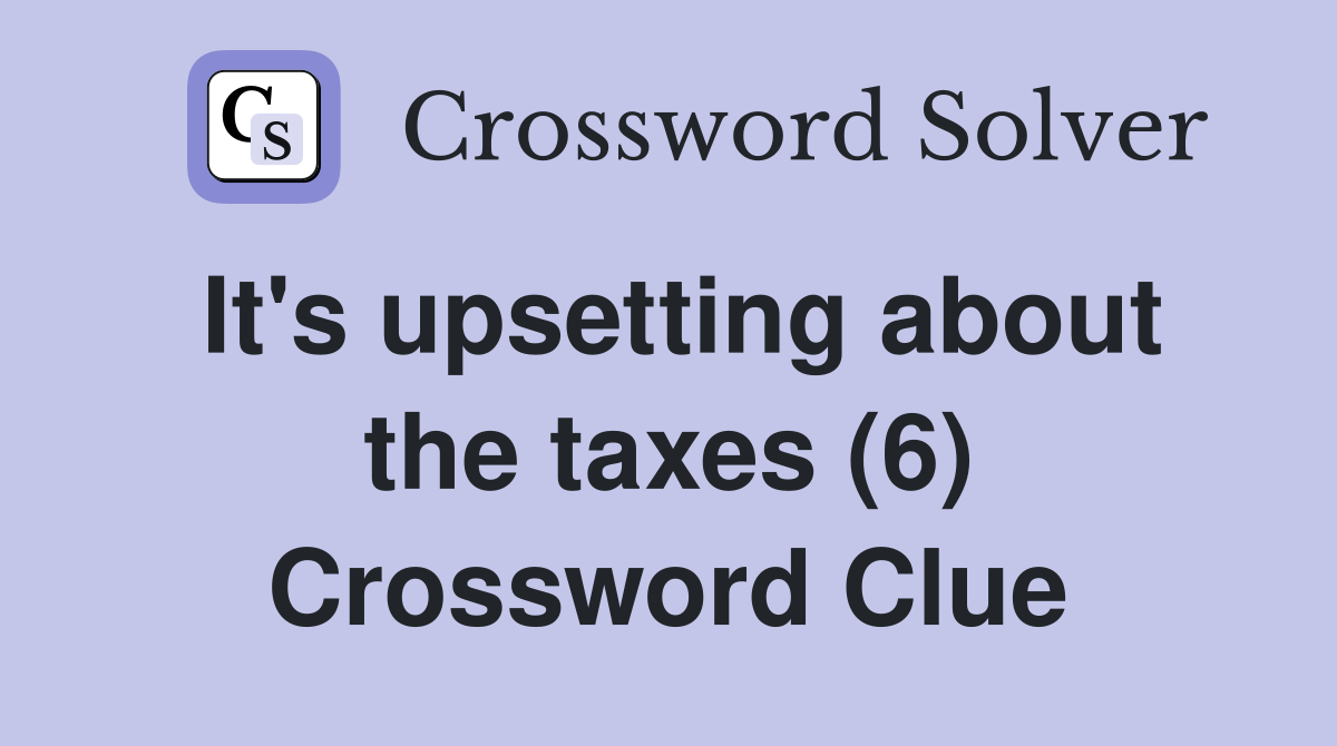 It's upsetting about the taxes (6) Crossword Clue