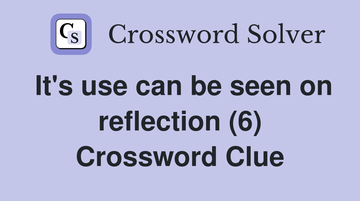 It's use can be seen on reflection (6) Crossword Clue