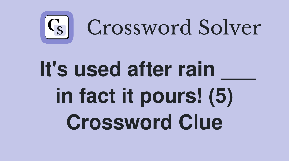It's used after rain ___ in fact it pours! (5) Crossword Clue