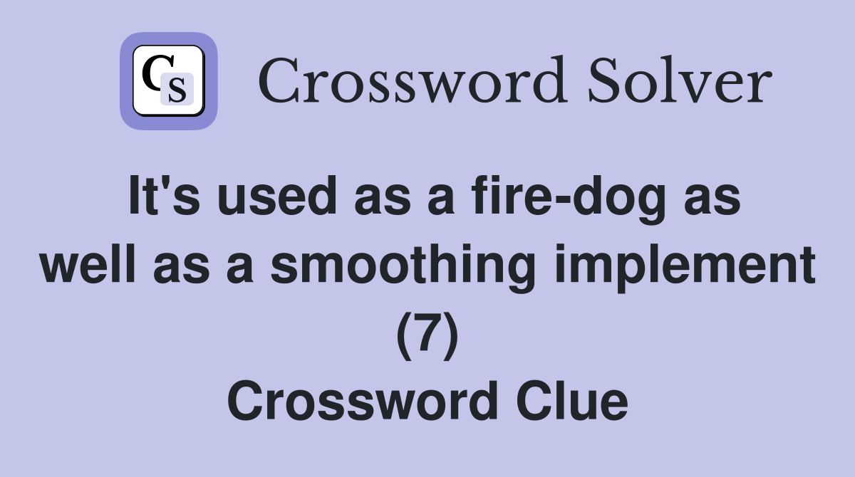 It's used as a fire-dog as well as a smoothing implement (7) Crossword Clue