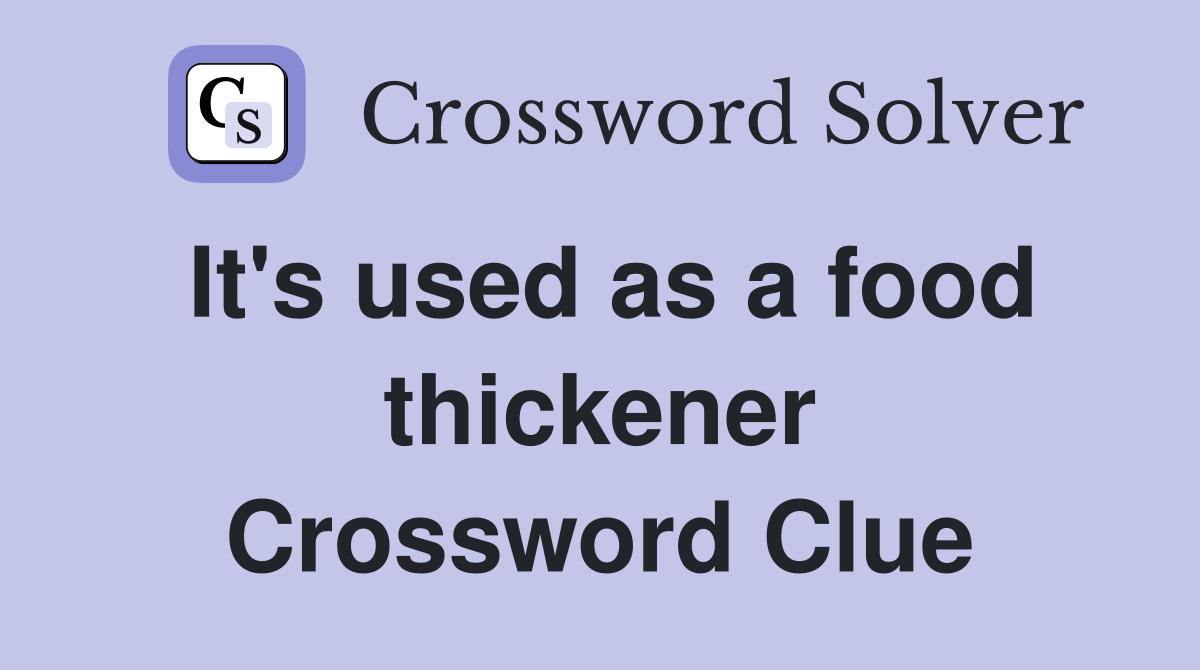 It's used as a food thickener Crossword Clue