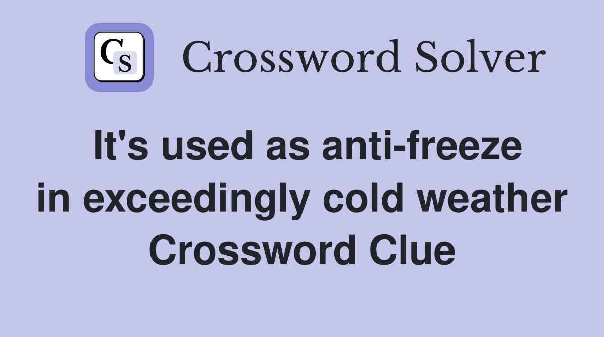 It's used as anti-freeze in exceedingly cold weather Crossword Clue