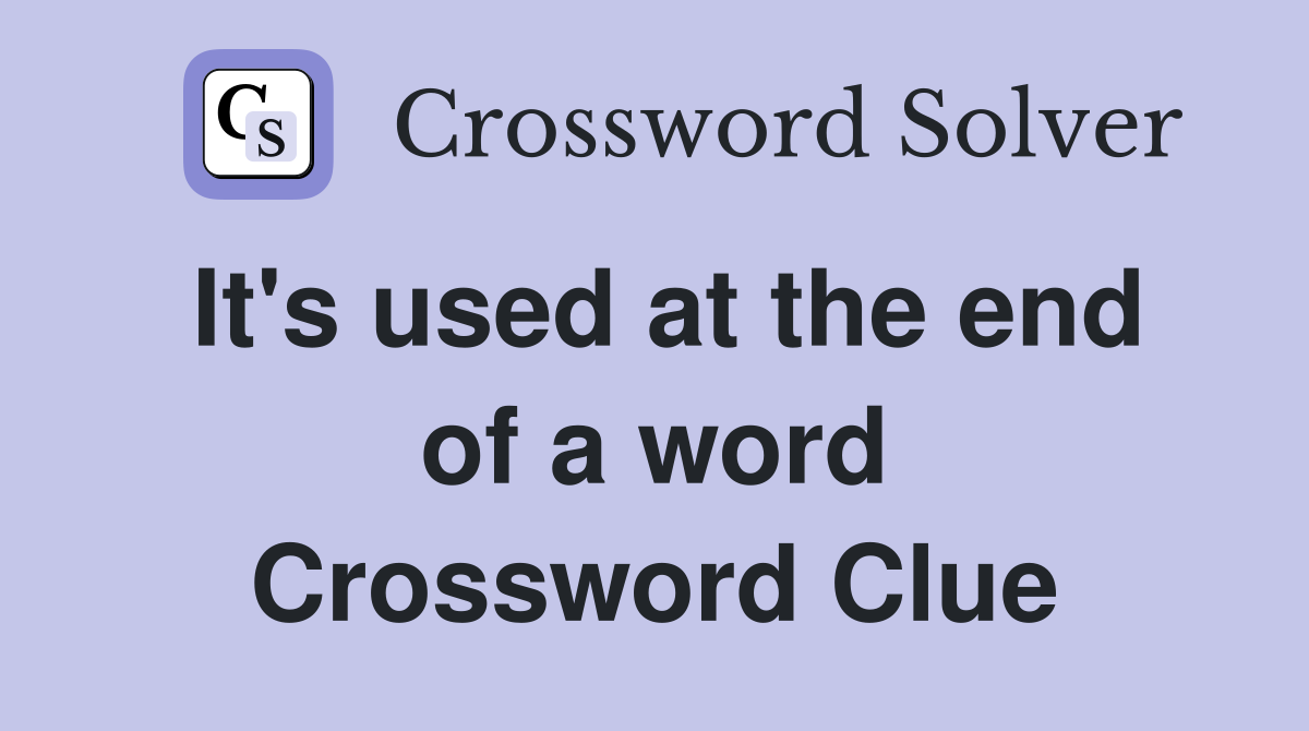 It's used at the end of a word Crossword Clue